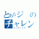 とあるジのチャレン（インデックス）