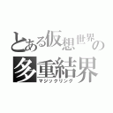 とある仮想世界の多重結界（マジックリング）