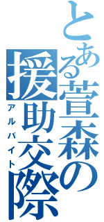 とある萱森の援助交際（アルバイト）