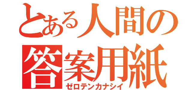 とある人間の答案用紙（ゼロテンカナシイ）