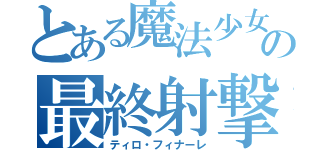 とある魔法少女の最終射撃（ティロ・フィナーレ）