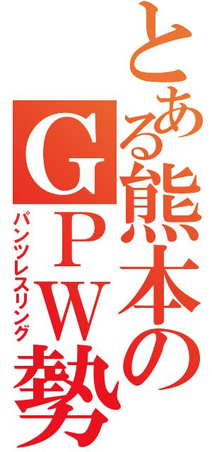 とある熊本のＧＰＷ勢（パンツレスリング）