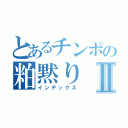 とあるチンポの粕黙りⅡ（インデックス）