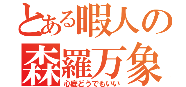 とある暇人の森羅万象（心底どうでもいい）