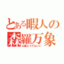 とある暇人の森羅万象（心底どうでもいい）