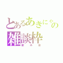 とあるあきにゃんの雑談枠（飲み会）