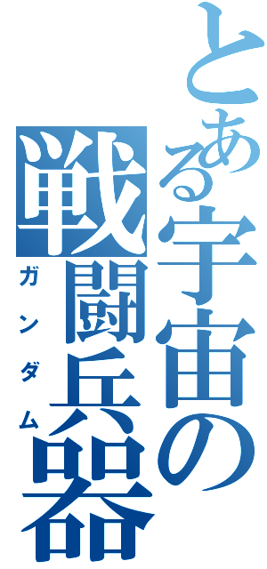 とある宇宙の戦闘兵器（ガンダム）