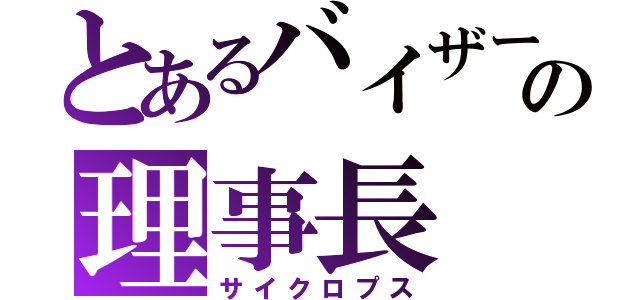 とあるバイザーの理事長（サイクロプス）