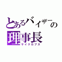 とあるバイザーの理事長（サイクロプス）