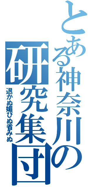 とある神奈川の研究集団（退かぬ媚びぬ省みぬ）