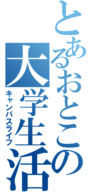 とあるおとこの大学生活（キャンパスライフ）