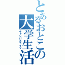 とあるおとこの大学生活（キャンパスライフ）