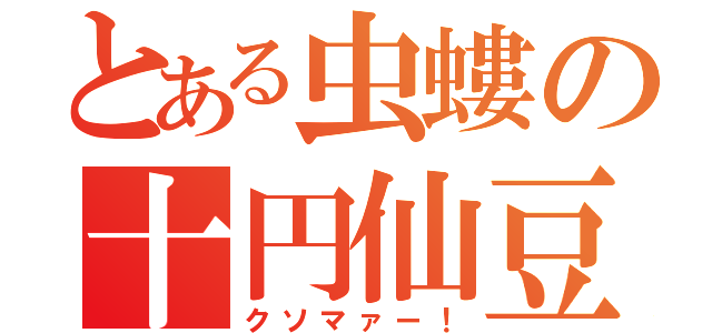 とある虫螻の十円仙豆（クソマァー！）