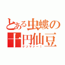 とある虫螻の十円仙豆（クソマァー！）