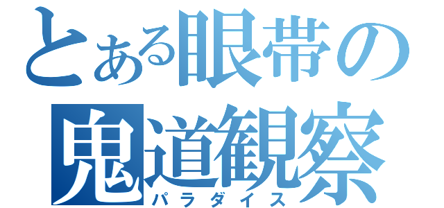 とある眼帯の鬼道観察（パラダイス）