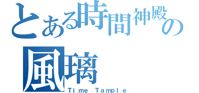 とある時間神殿の風璃（Ｔｉｍｅ Ｔａｍｐｌｅ）