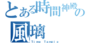 とある時間神殿の風璃（Ｔｉｍｅ Ｔａｍｐｌｅ）