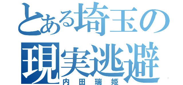 とある埼玉の現実逃避者（内田瑞姫）