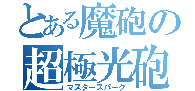 とある魔砲の超極光砲（マスタースパーク）