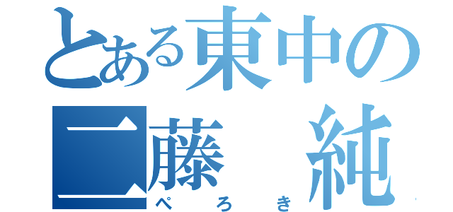 とある東中の二藤 純（ぺろき）