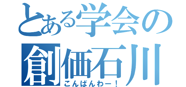 とある学会の創価石川（こんばんわー！）