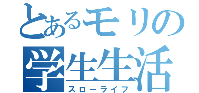 とあるモリの学生生活（スローライフ）