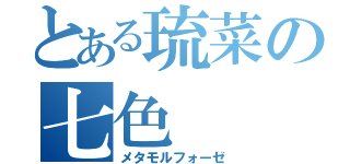 とある琉菜の七色（メタモルフォーゼ）