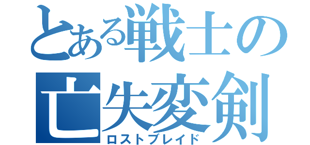 とある戦士の亡失変剣（ロストブレイド）