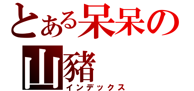 とある呆呆の山豬（インデックス）