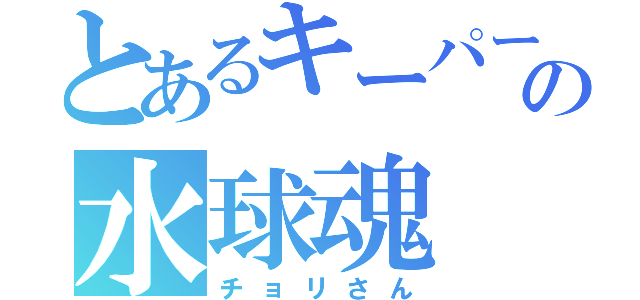 とあるキーパーの水球魂（チョリさん）