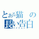 とある猫の長い告白（イジケムシ）