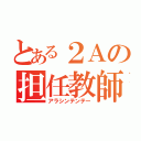 とある２Ａの担任教師（アラシンテンテー）