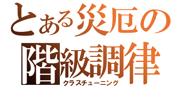 とある災厄の階級調律（クラスチューニング）