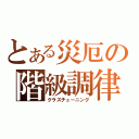 とある災厄の階級調律（クラスチューニング）