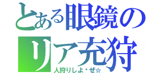 とある眼鏡のリア充狩（人狩りしよ〜ぜ☆）