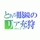 とある眼鏡のリア充狩（人狩りしよ〜ぜ☆）