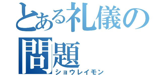 とある礼儀の問題（ショウレイモン）