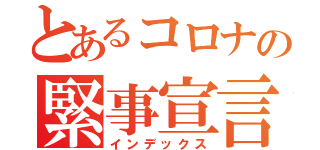 とあるコロナの緊事宣言（インデックス）