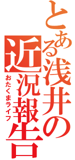 とある浅井の近況報告（おたくまライフ）