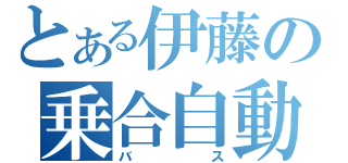 とある伊藤の乗合自動車（バス）