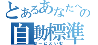 とあるあなたへの自動標準（おーとえいむ）