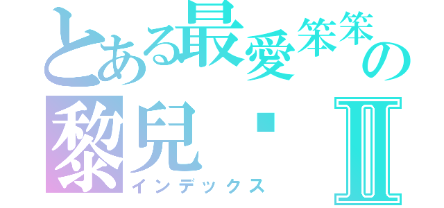 とある最愛笨笨の黎兒♥Ⅱ（インデックス）