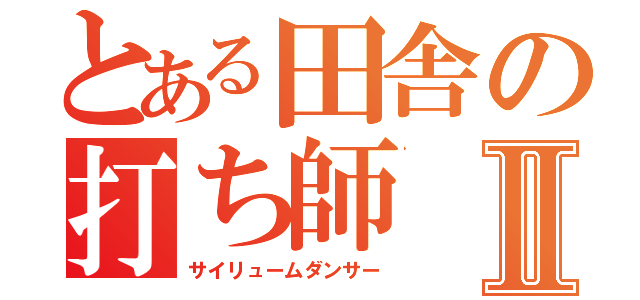 とある田舎の打ち師Ⅱ（サイリュームダンサー）