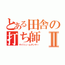 とある田舎の打ち師Ⅱ（サイリュームダンサー）