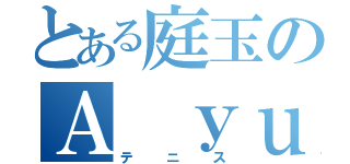 とある庭玉のＡ ｙｕｒｉ（テニス）