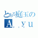 とある庭玉のＡ ｙｕｒｉ（テニス）