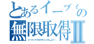 とあるイーブィの無限取得Ⅱ（イーブィでプログラミングしよう！）