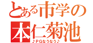 とある市学の本仁菊池（♪ＰＧなうなう♪）