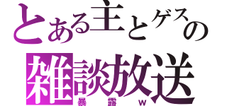 とある主とゲストの雑談放送（暴露ｗ）