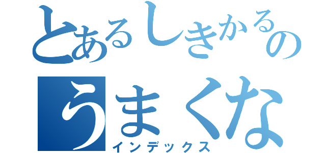 とあるしきかるのうまくなるやつ（インデックス）